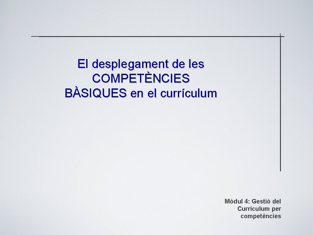 El desplegament de les COMPETÈNCIES BÀSIQUES en el currículum Mòdul 4: Gestió del Currículum