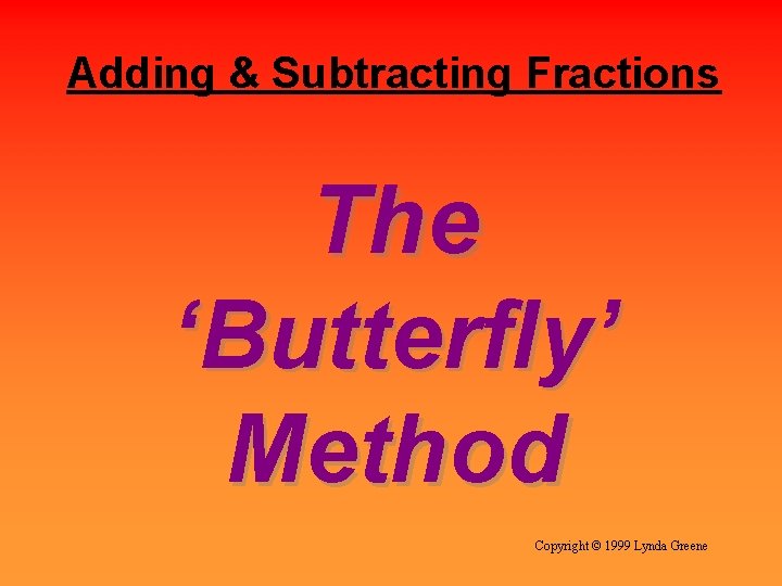 Adding & Subtracting Fractions The ‘Butterfly’ Method Copyright © 1999 Lynda Greene 