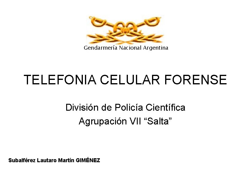 Gendarmería Nacional Argentina TELEFONIA CELULAR FORENSE División de Policía Científica Agrupación VII “Salta” Subalférez