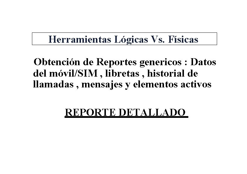 Herramientas Lógicas Vs. Físicas Obtención de Reportes genericos : Datos del móvil/SIM , libretas