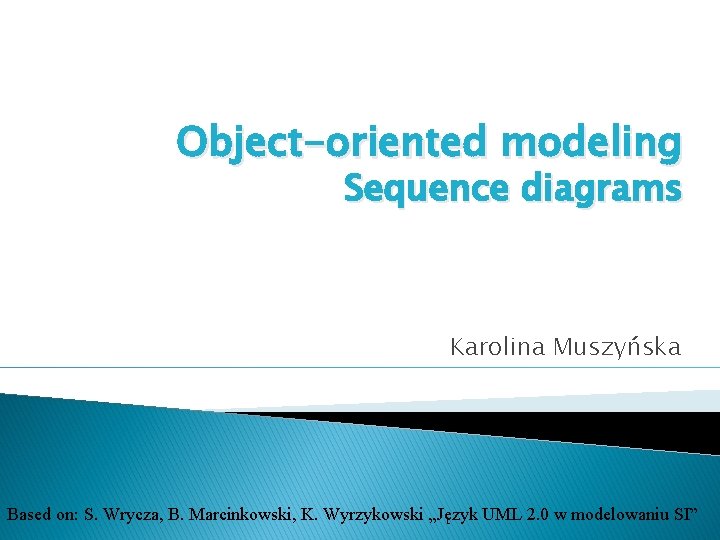 Object-oriented modeling Sequence diagrams Karolina Muszyńska Based on: S. Wrycza, B. Marcinkowski, K. Wyrzykowski