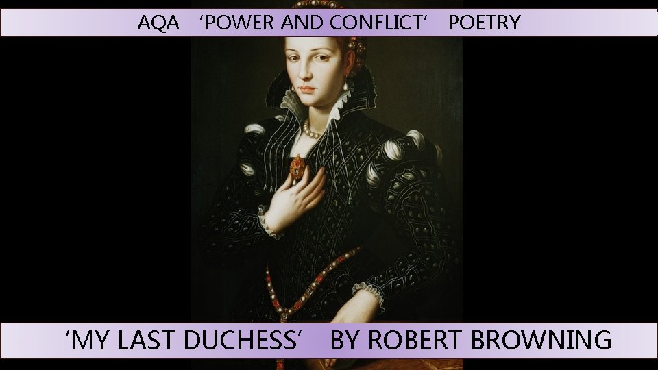 AQA ‘POWER AND CONFLICT’ POETRY ‘MY LAST DUCHESS’ BY ROBERT BROWNING 