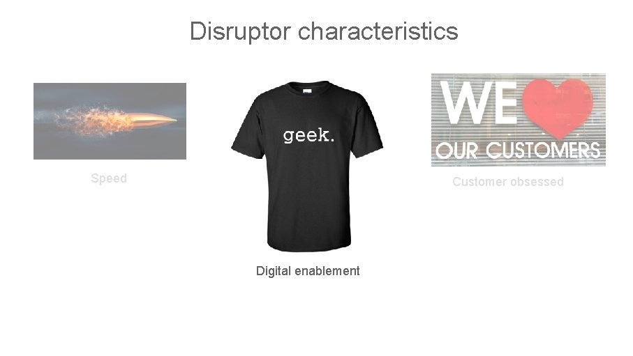 Disruptor characteristics Speed Customer obsessed Digital enablement One Team • One Vision • One