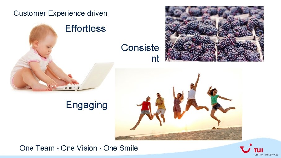 Customer Experience driven Effortless Consiste nt Engaging One Team • One Vision • One