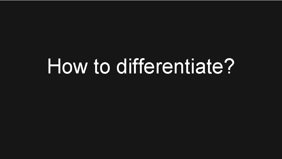 How to differentiate? One Team • One Vision • One Smile 