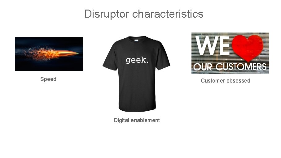 Disruptor characteristics Speed Customer obsessed Digital enablement One Team • One Vision • One