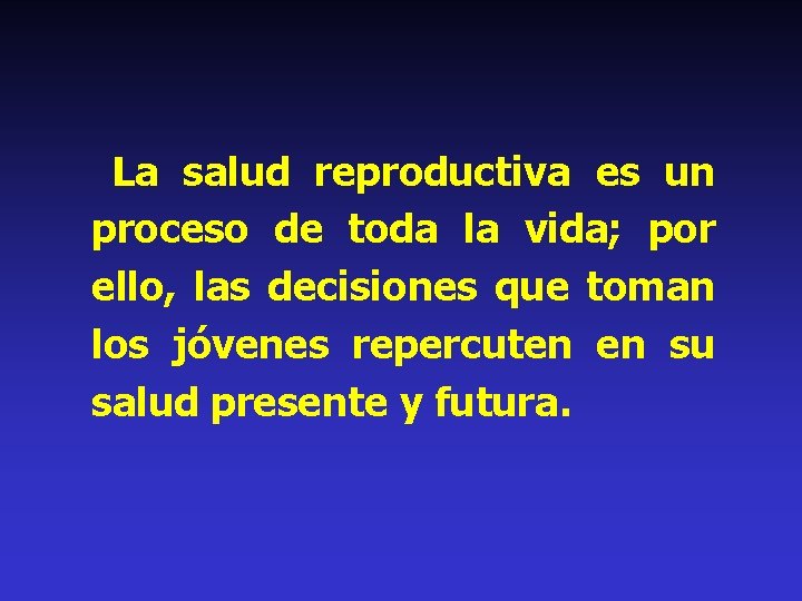  La salud reproductiva es un proceso de toda la vida; por ello, las