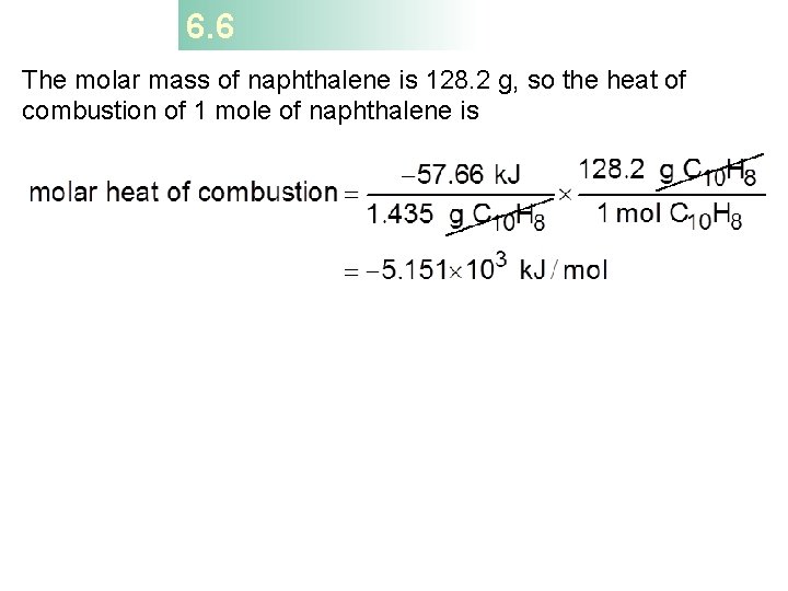 6. 6 The molar mass of naphthalene is 128. 2 g, so the heat