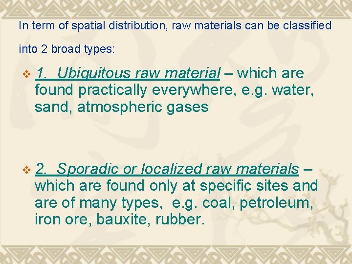 In term of spatial distribution, raw materials can be classified into 2 broad types: