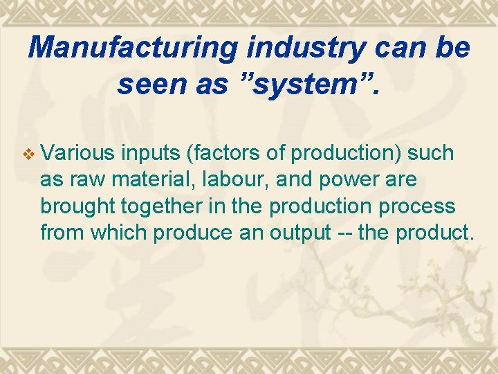Manufacturing industry can be seen as ”system”. v Various inputs (factors of production) such