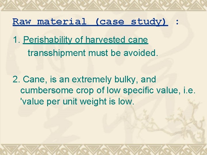Raw material (case study) : 1. Perishability of harvested cane transshipment must be avoided.