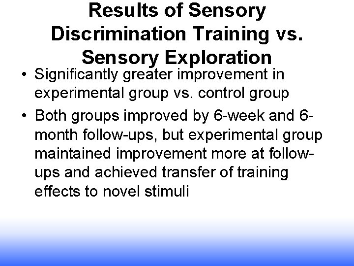 Results of Sensory Discrimination Training vs. Sensory Exploration • Significantly greater improvement in experimental Results of Sensory Discrimination Training vs. Sensory Exploration • Significantly greater improvement in experimental