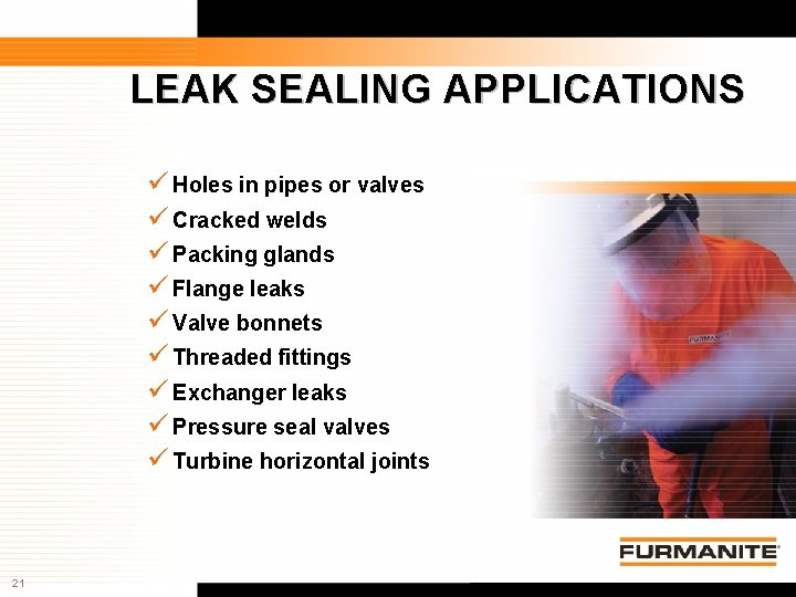 LEAK SEALING APPLICATIONS Holes in pipes or valves Cracked welds Packing glands Flange leaks LEAK SEALING APPLICATIONS Holes in pipes or valves Cracked welds Packing glands Flange leaks