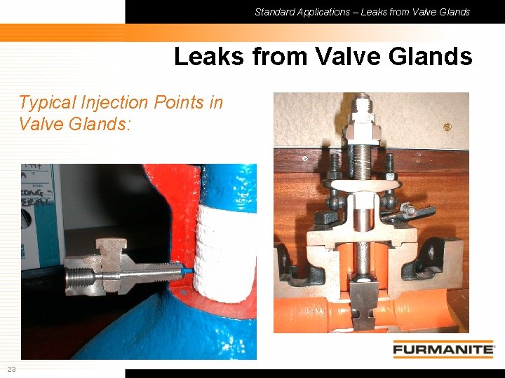 Standard Applications – Leaks from Valve Glands Typical Injection Points in Valve Glands: 23