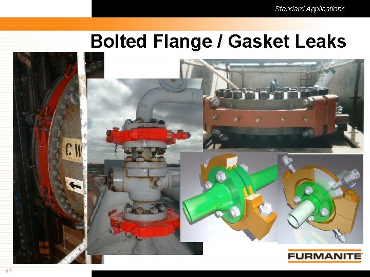 Standard Applications Bolted Flange / Gasket Leaks 24 Furmanite Confidential - 1/9/04 Standard Applications Bolted Flange / Gasket Leaks 24 Furmanite Confidential - 1/9/04