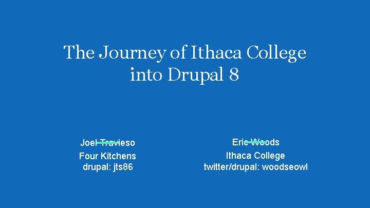 The Journey of Ithaca College into Drupal 8 Joel Travieso Four Kitchens drupal: jts