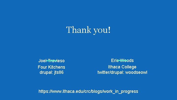 Thank you! Joel Travieso Four Kitchens drupal: jts 86 Eric Woods Ithaca College twitter/drupal: