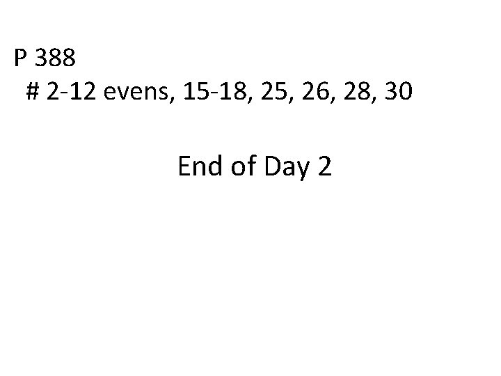 P 388 # 2 -12 evens, 15 -18, 25, 26, 28, 30 End of