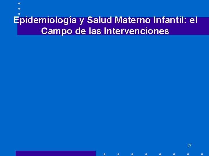 Epidemiología y Salud Materno Infantil: el Campo de las Intervenciones 17 Epidemiología y Salud Materno Infantil: el Campo de las Intervenciones 17