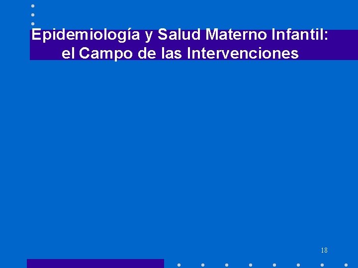 Epidemiología y Salud Materno Infantil: el Campo de las Intervenciones 18 Epidemiología y Salud Materno Infantil: el Campo de las Intervenciones 18