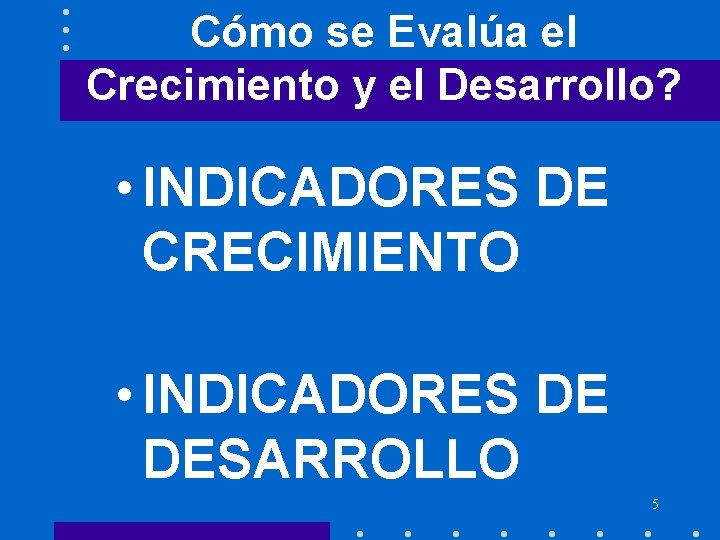 Cómo se Evalúa el Crecimiento y el Desarrollo? • INDICADORES DE CRECIMIENTO • INDICADORES Cómo se Evalúa el Crecimiento y el Desarrollo? • INDICADORES DE CRECIMIENTO • INDICADORES