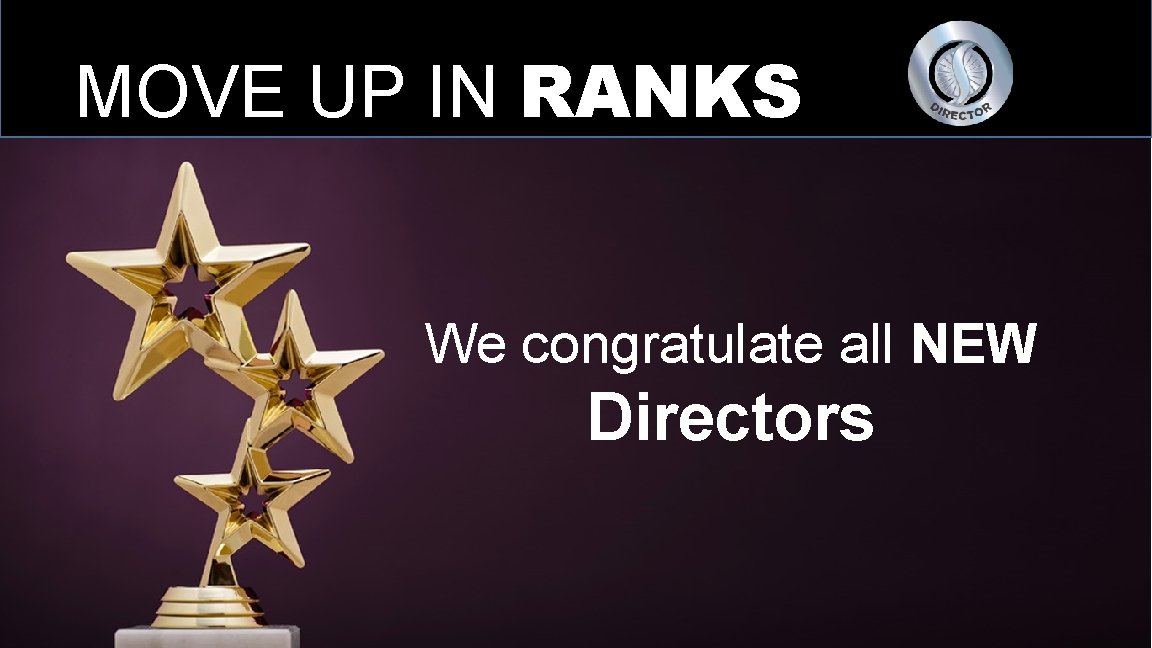 MOVE UP IN RANKS We congratulate all NEW Directors 