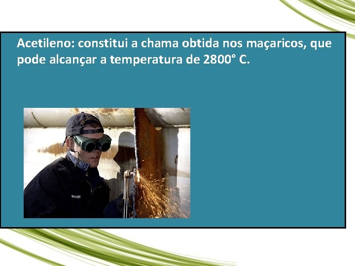 Acetileno: constitui a chama obtida nos maçaricos, que pode alcançar a temperatura de 2800°