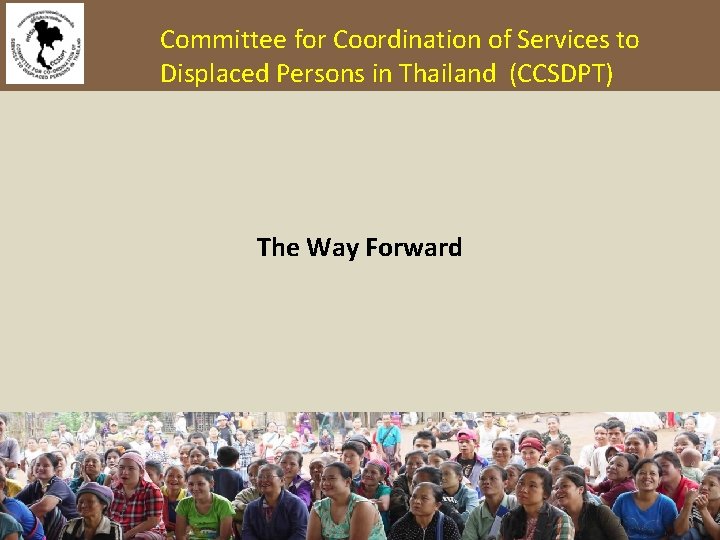 Committee for Coordination of Services to Displaced Persons in Thailand (CCSDPT) The Way Forward