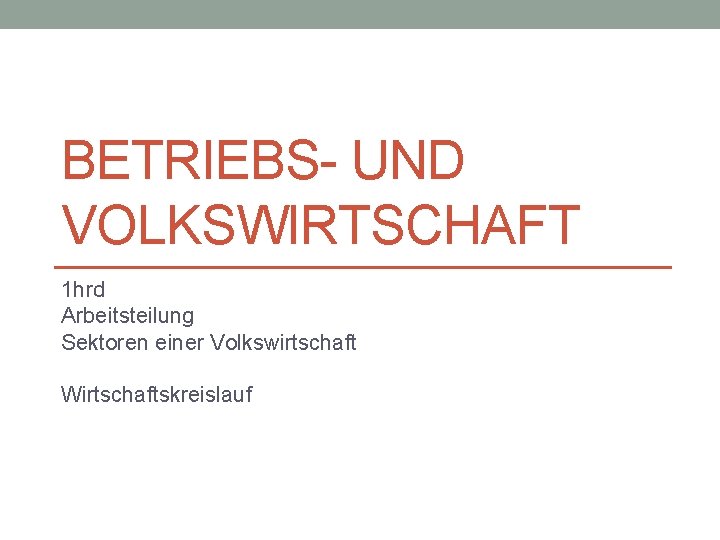 BETRIEBS- UND VOLKSWIRTSCHAFT 1 hrd Arbeitsteilung Sektoren einer Volkswirtschaft Wirtschaftskreislauf 