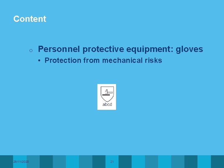 Content o Personnel protective equipment: gloves • Protection from mechanical risks 28/11/2020 21 