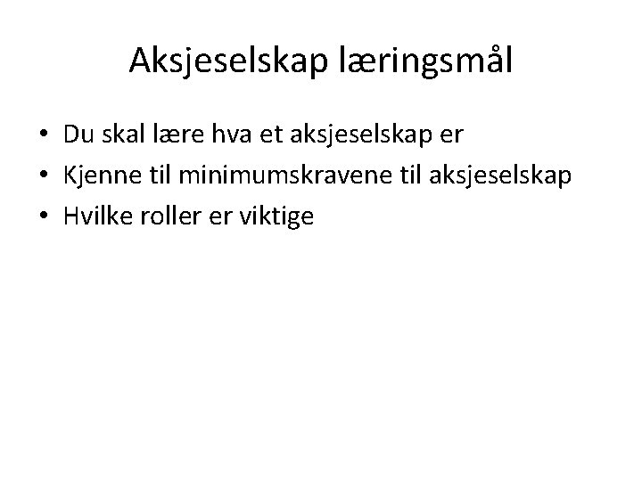 Aksjeselskap læringsmål • Du skal lære hva et aksjeselskap er • Kjenne til minimumskravene Aksjeselskap læringsmål • Du skal lære hva et aksjeselskap er • Kjenne til minimumskravene