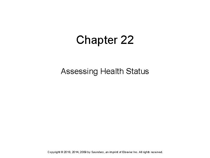 Chapter 22 Assessing Health Status Copyright © 2018, 2014, 2009 by Saunders, an imprint