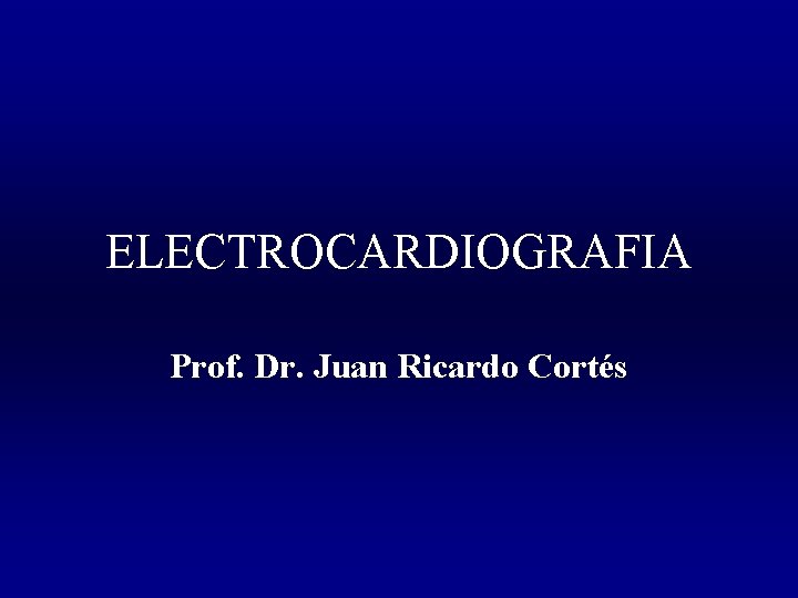 ELECTROCARDIOGRAFIA Prof. Dr. Juan Ricardo Cortés 