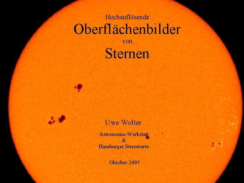 Hochauflösende Oberflächenbilder von Sternen Uwe Wolter Astronomie-Werkstatt & Hamburger Sternwarte Oktober 2005 