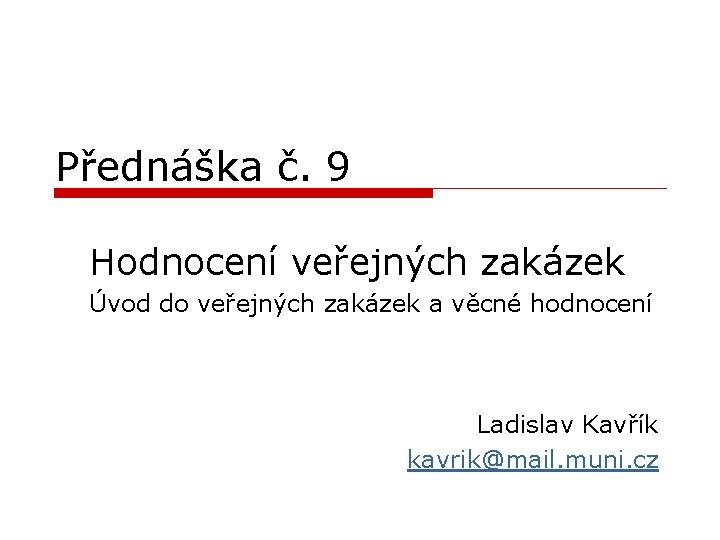 Přednáška č. 9 Hodnocení veřejných zakázek Úvod do veřejných zakázek a věcné hodnocení Ladislav