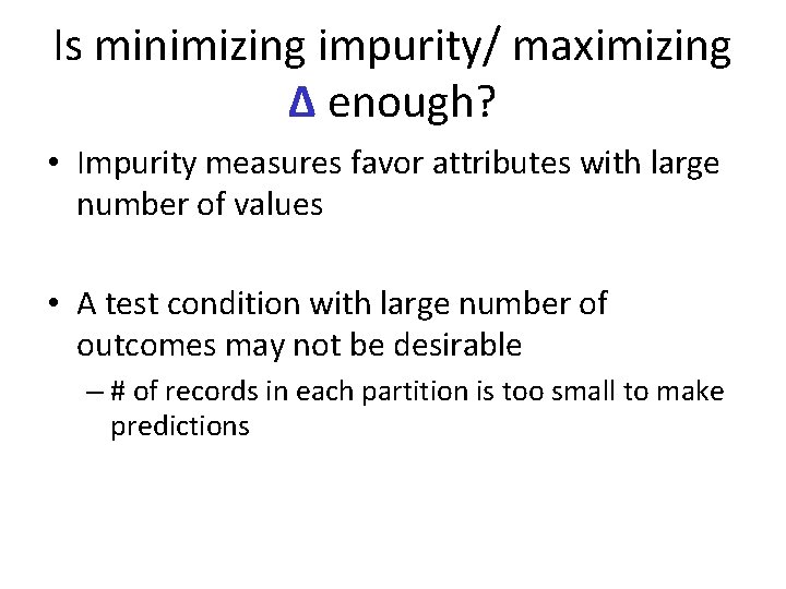 Is minimizing impurity/ maximizing Δ enough? • Impurity measures favor attributes with large number