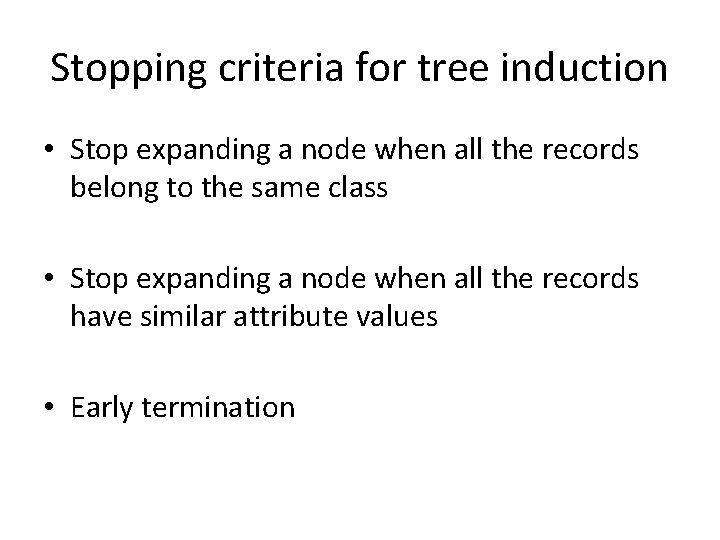 Stopping criteria for tree induction • Stop expanding a node when all the records