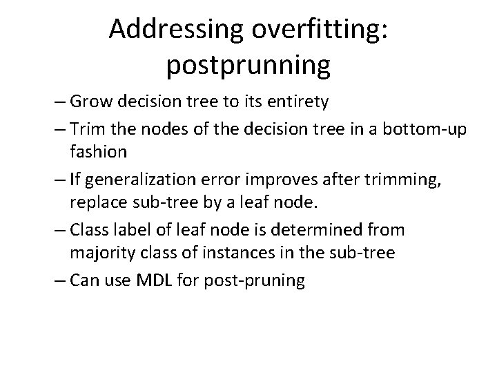 Addressing overfitting: postprunning – Grow decision tree to its entirety – Trim the nodes