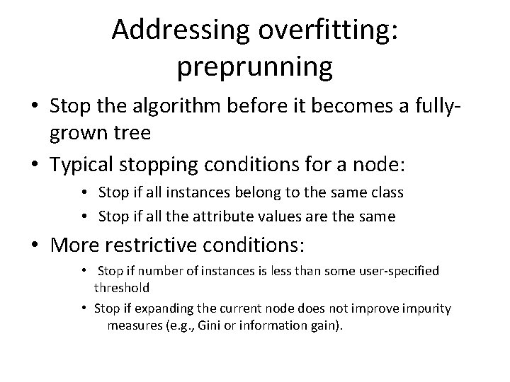 Addressing overfitting: preprunning • Stop the algorithm before it becomes a fullygrown tree •