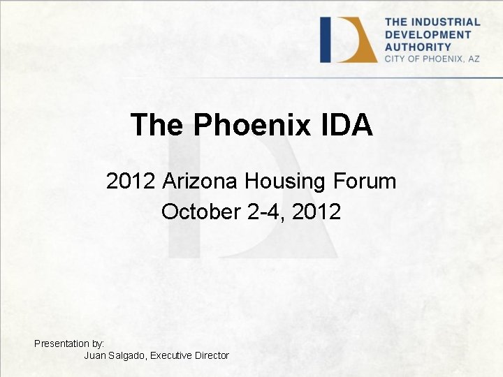 The Phoenix IDA 2012 Arizona Housing Forum October 2 -4, 2012 Presentation by: Juan