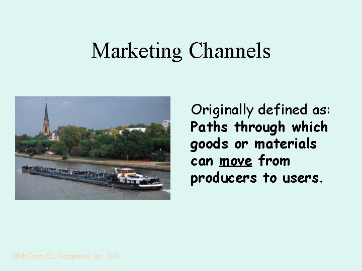 Marketing Channels Originally defined as: Paths through which goods or materials can move from