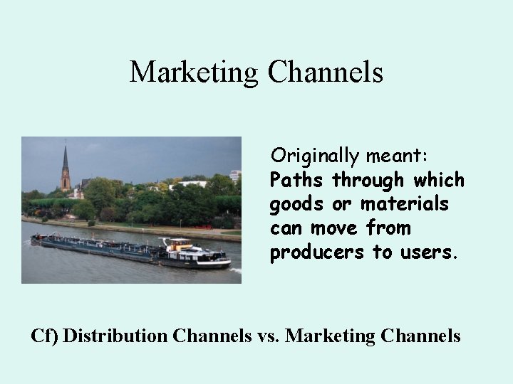 Marketing Channels Originally meant: Paths through which goods or materials can move from producers