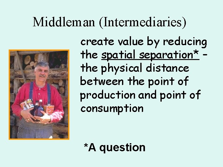 Middleman (Intermediaries) create value by reducing the spatial separation* – the physical distance between