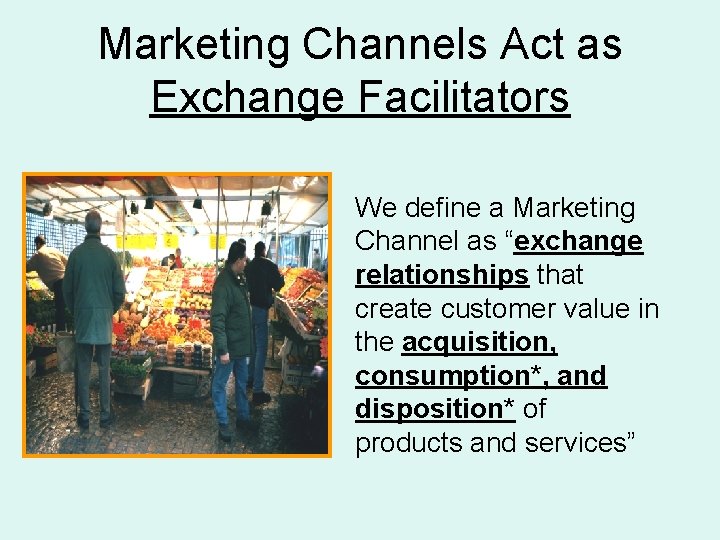 Marketing Channels Act as Exchange Facilitators We define a Marketing Channel as “exchange relationships