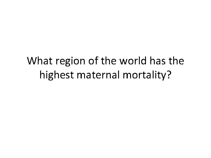 What region of the world has the highest maternal mortality? 