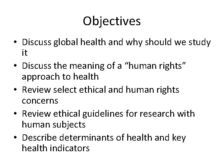 Objectives • Discuss global health and why should we study it • Discuss the