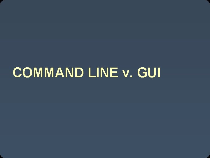 COMMAND LINE v. GUI 