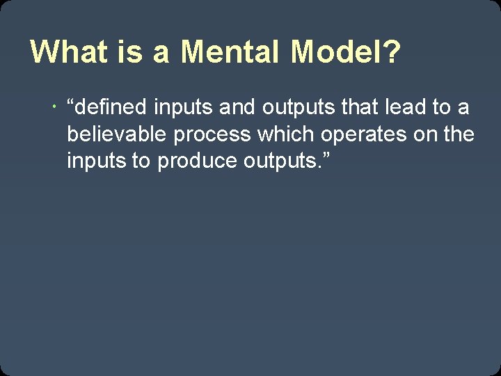 What is a Mental Model? “defined inputs and outputs that lead to a believable