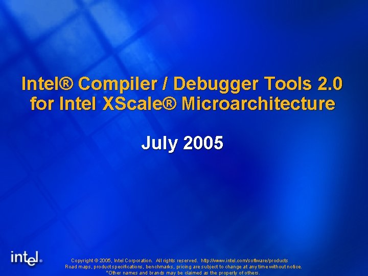 Intel® Compiler / Debugger Tools 2. 0 for Intel XScale® Microarchitecture July 2005 Copyright