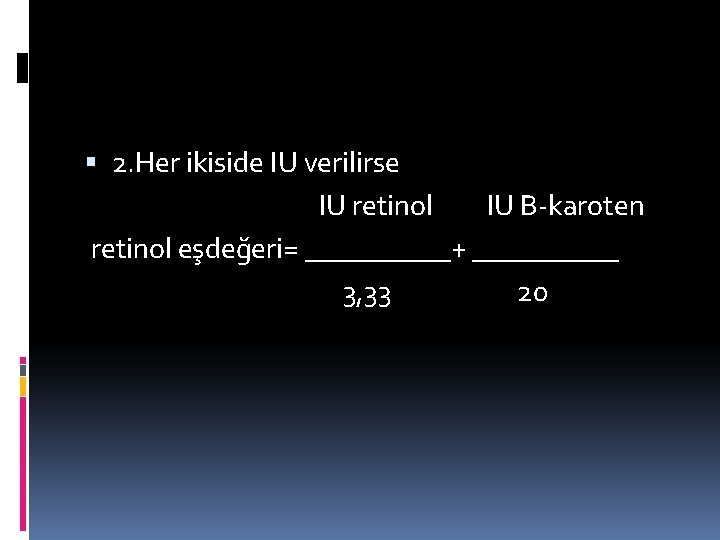  2. Her ikiside IU verilirse IU retinol IU B-karoten retinol eşdeğeri= _____+ _____